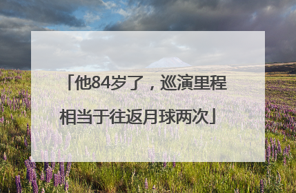 他84岁了，巡演里程相当于往返月球两次