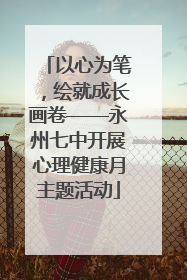 以心为笔，绘就成长画卷——永州七中开展心理健康月主题活动