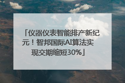 仪器仪表智能排产新纪元！智邦国际AI算法实现交期缩短30%