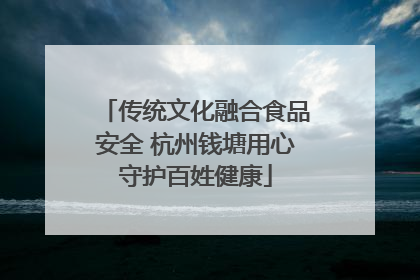 传统文化融合食品安全 杭州钱塘用心守护百姓健康