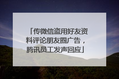 传微信盗用好友资料评论朋友圈广告，腾讯员工发声回应