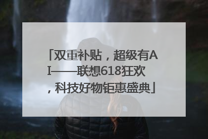 双重补贴，超级有AI——联想618狂欢，科技好物钜惠盛典