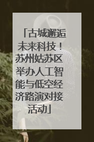 古城邂逅未来科技！苏州姑苏区举办人工智能与低空经济路演对接活动