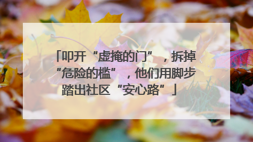 叩开“虚掩的门”，拆掉“危险的槛”，他们用脚步踏出社区“安心路”