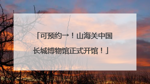 可预约→！山海关中国长城博物馆正式开馆！