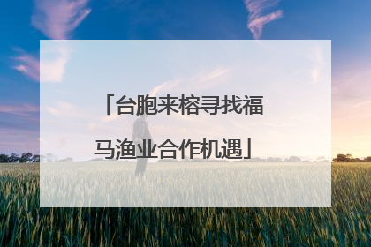 台胞来榕寻找福马渔业合作机遇
