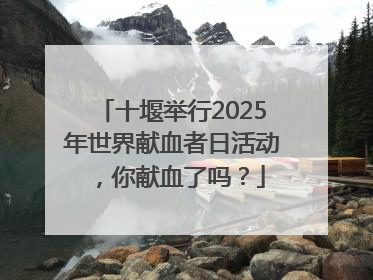 十堰举行2025年世界献血者日活动，你献血了吗？