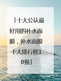 十大公认最好用的补水面膜，补水面膜十大排行榜10强