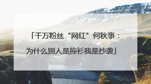 千万粉丝“网红”何秋亊：为什么别人是撞衫我是抄袭