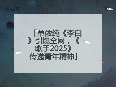 单依纯《李白》引爆全网，《歌手2025》传递青年精神