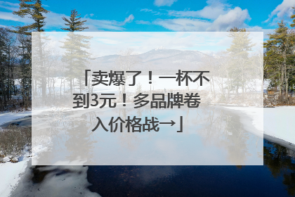 卖爆了！一杯不到3元！多品牌卷入价格战→