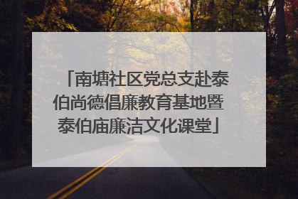 南塘社区党总支赴泰伯尚德倡廉教育基地暨泰伯庙廉洁文化课堂