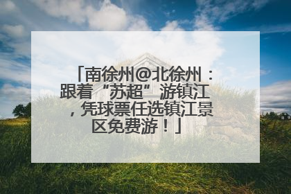 南徐州@北徐州：跟着“苏超”游镇江，凭球票任选镇江景区免费游！