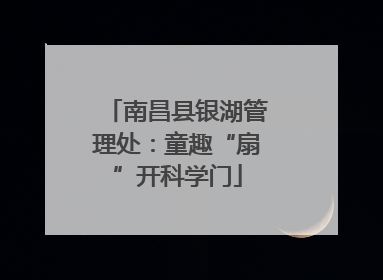 南昌县银湖管理处：童趣“扇”开科学门