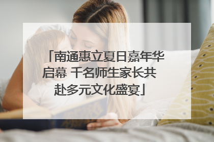南通惠立夏日嘉年华启幕 千名师生家长共赴多元文化盛宴