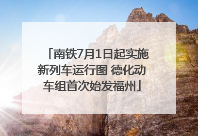 南铁7月1日起实施新列车运行图 德化动车组首次始发福州