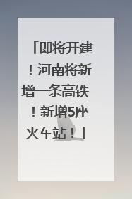 即将开建！河南将新增一条高铁！新增5座火车站！
