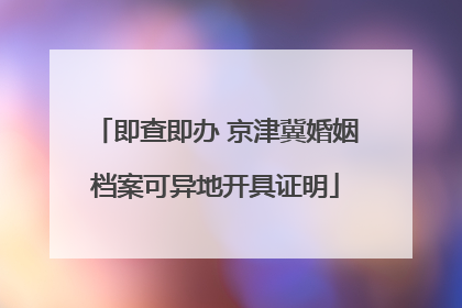 即查即办 京津冀婚姻档案可异地开具证明