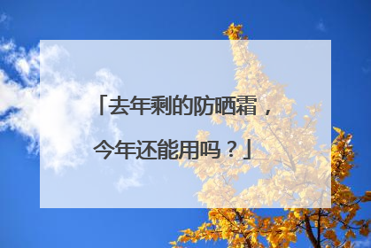 去年剩的防晒霜，今年还能用吗？