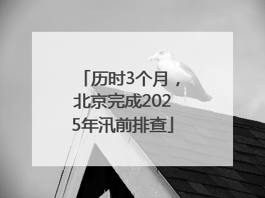 历时3个月，北京完成2025年汛前排查