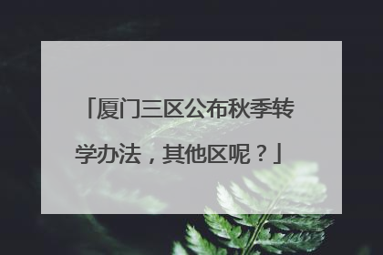 厦门三区公布秋季转学办法，其他区呢？