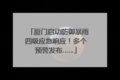 厦门启动防御暴雨四级应急响应！多个预警发布……