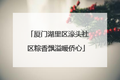 厦门湖里区濠头社区粽香飘溢暖侨心