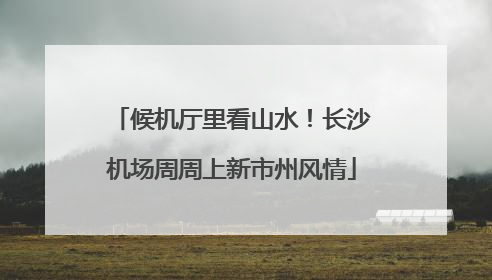 候机厅里看山水！长沙机场周周上新市州风情