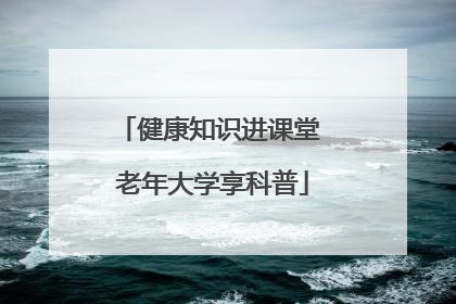 健康知识进课堂 老年大学享科普