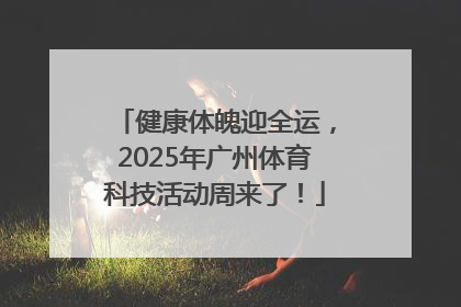 健康体魄迎全运，2025年广州体育科技活动周来了！