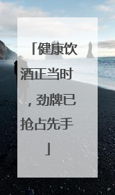 健康饮酒正当时，劲牌已抢占先手