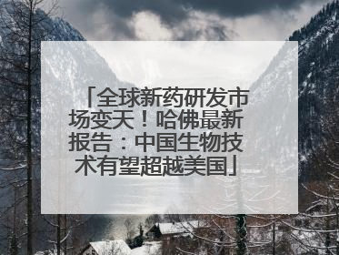 全球新药研发市场变天！哈佛最新报告：中国生物技术有望超越美国