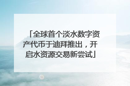 全球首个淡水数字资产代币于迪拜推出，开启水资源交易新尝试