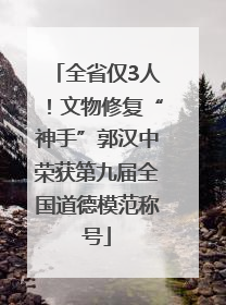 全省仅3人！文物修复“神手”郭汉中荣获第九届全国道德模范称号