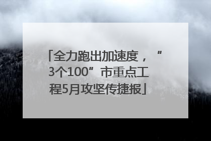 全力跑出加速度，“3个100”市重点工程5月攻坚传捷报
