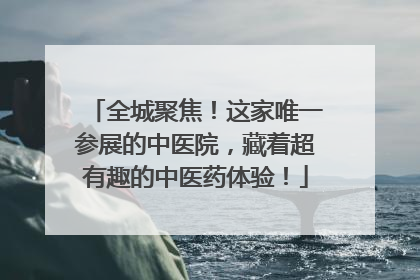 全城聚焦！这家唯一参展的中医院，藏着超有趣的中医药体验！