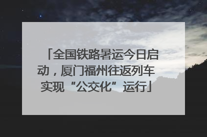 全国铁路暑运今日启动，厦门福州往返列车实现“公交化”运行