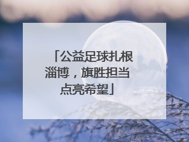 公益足球扎根淄博，旗胜担当点亮希望