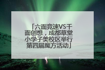 六面竞速VS千面创想，成都草堂小学子美校区举行第四届魔方活动