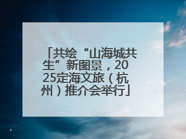 共绘“山海城共生”新图景，2025定海文旅（杭州）推介会举行