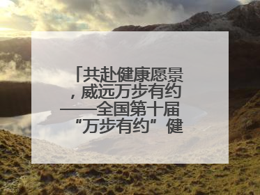 共赴健康愿景，威远万步有约——全国第十届“万步有约”健走激励大赛威远赛区启动仪式