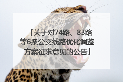 关于对74路、83路等6条公交线路优化调整方案征求意见的公告
