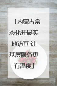 内蒙古常态化开展实地访查 让基层服务更有温度