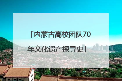 内蒙古高校团队70年文化遗产探寻史