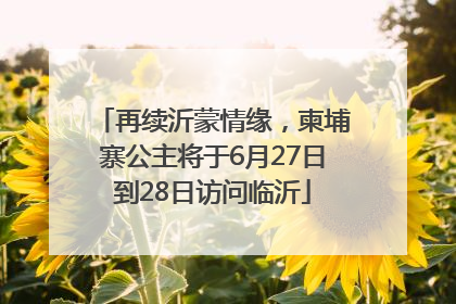 再续沂蒙情缘，柬埔寨公主将于6月27日到28日访问临沂