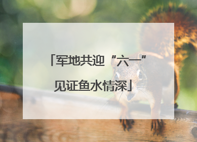 军地共迎“六一” 见证鱼水情深