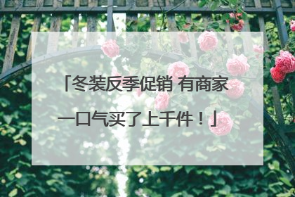 冬装反季促销 有商家一口气买了上千件！