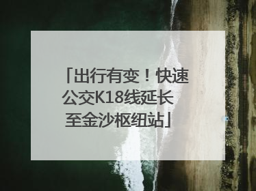 出行有变！快速公交K18线延长至金沙枢纽站