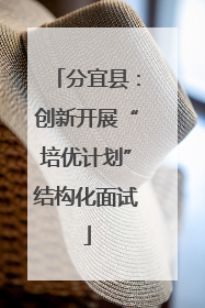 分宜县：创新开展“培优计划”结构化面试