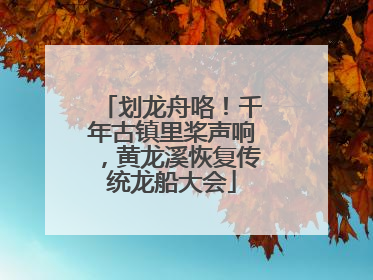 划龙舟咯！千年古镇里桨声响，黄龙溪恢复传统龙船大会